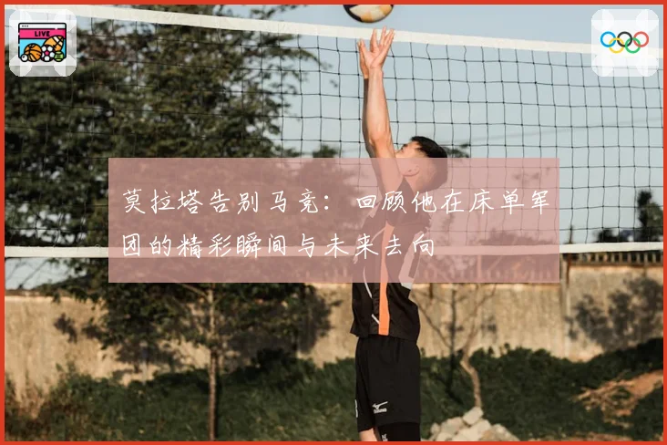 莫拉塔告别马竞：回顾他在床单军团的精彩瞬间与未来去向