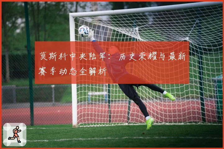 莫斯科中央陆军：历史荣耀与最新赛季动态全解析
