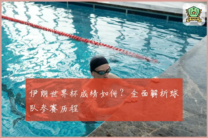伊朗世界杯成绩如何？全面解析球队参赛历程