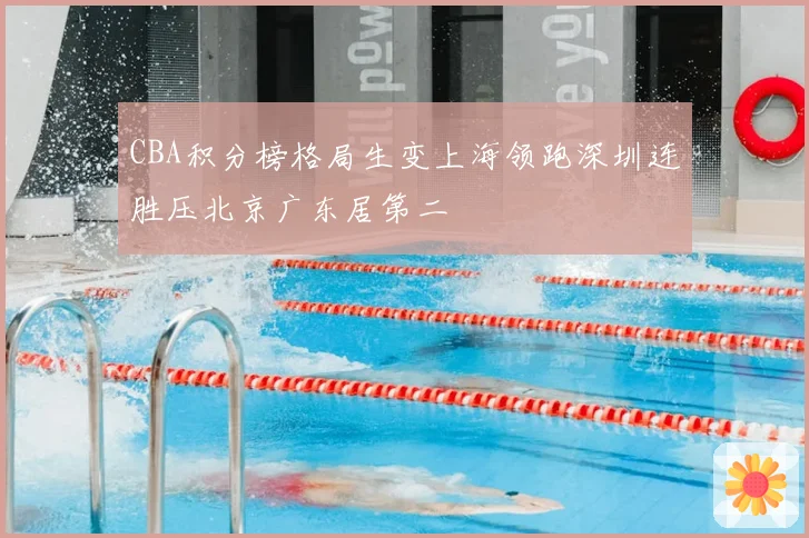 CBA积分榜格局生变上海领跑深圳连胜压北京广东居第二