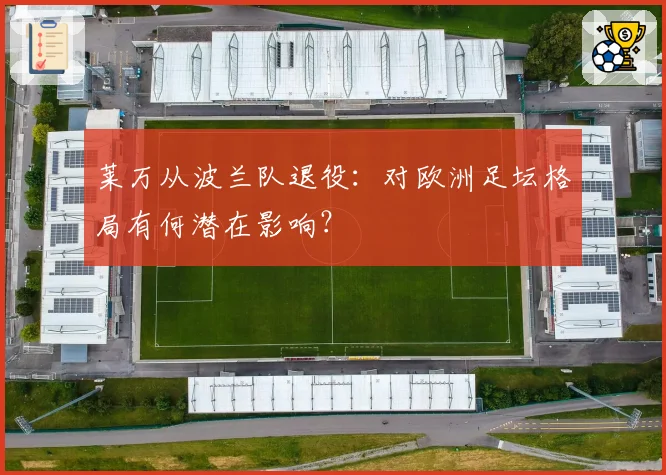 莱万从波兰队退役：对欧洲足坛格局有何潜在影响？