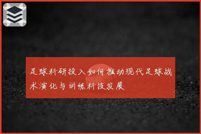 足球科研投入如何推动现代足球战术演化与训练科技发展