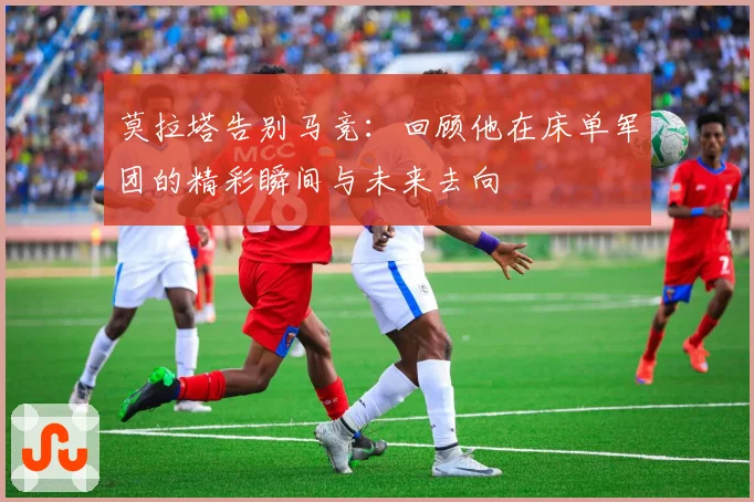 莫拉塔告别马竞：回顾他在床单军团的精彩瞬间与未来去向