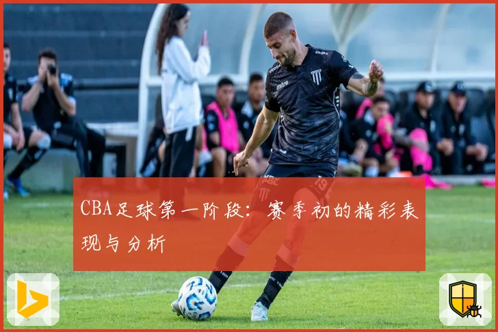 CBA足球第一阶段：赛季初的精彩表现与分析