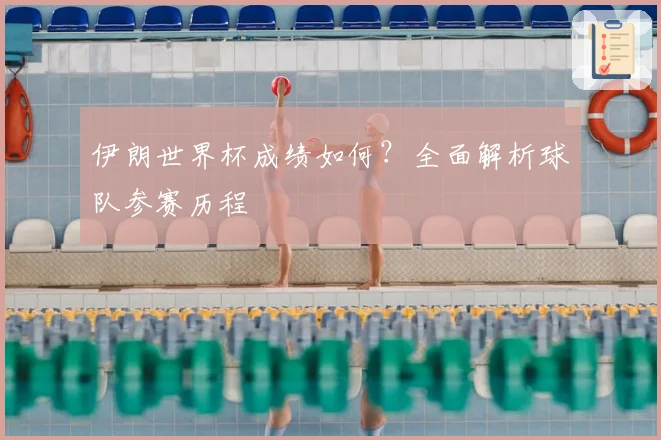 伊朗世界杯成绩如何？全面解析球队参赛历程