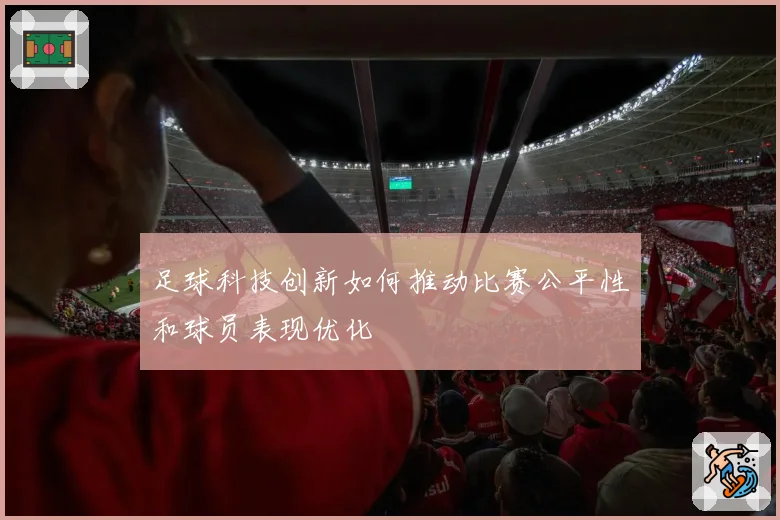 足球科技创新如何推动比赛公平性和球员表现优化