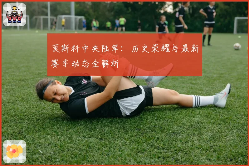 莫斯科中央陆军：历史荣耀与最新赛季动态全解析