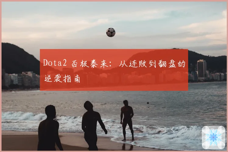 Dota2 否极泰来：从连败到翻盘的逆袭指南
